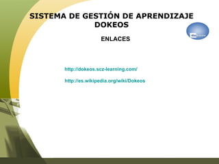 SISTEMA DE GESTIÓN DE APRENDIZAJE DOKEOS   http://dokeos.scz-learning.com/ http :// es.wikipedia.org / wiki / Dokeos ENLACES 