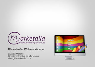 Cómo diseñar Webs vendedoras
Silvia Gil Moreno
Directora Creativa de Marketalia
silvia.gil@marketalia.com
 