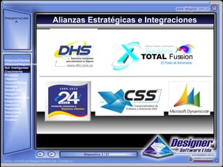 Presentación
     A:                 Alianzas Estratégicas e Integraciones
       ‘




EmpresaClientes
AlianzasIntegraciones
Sol. Inteligentes
Crecimiento
Producto
Objetivo
Características
Ventajas
Beneficios
Designer
PersonalNómina
Integración
Gerencial
Productos
Soluciones
Servicios
Finalizar




                                Diapositiva 3 / 21
 