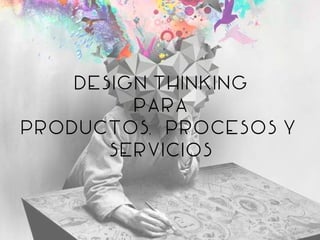 Design Thinking
para
Productos, procesos y
servicios
 