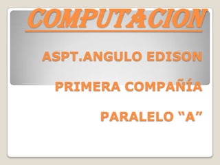 COMPUTACIONASPT.ANGULO EDISONPRIMERA COMPAÑÍAPARALELO “A” 