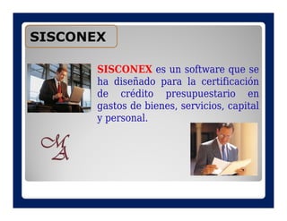 SISCONEX

       SISCONEX es un software que se
       ha diseñado para la certificación
       de crédito presupuestario en
       gastos de bienes, servicios, capital
       y personal.
 