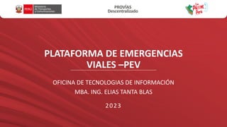 PLATAFORMA DE EMERGENCIAS
VIALES –PEV
2023
OFICINA DE TECNOLOGIAS DE INFORMACIÓN
MBA. ING. ELIAS TANTA BLAS
 