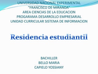 UNIVERSIDAD NACIONAL EXPERIMENTAL“FRANCISCO DE MIRANDA”AREA CIENCIAS DE LA EDUCACIONPROGARAMA DESARROLLO EMPRESARIALUNIDAD CURRICULAR SISTEMA DE INFORMACIONBACHILLERBELLO MARIA CAPIELO YOSSIANY Residencia estudiantil 