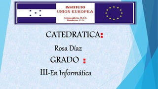 CATEDRATICA:
Rosa Díaz
GRADO :
III-En Informática
 