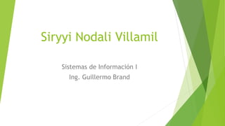 Siryyi Nodali Villamil
Sistemas de Información I
Ing. Guillermo Brand
 
