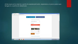 Antes que se te cree la cuenta te aparecerá esto, esperaras un poco para que
tengas tu cuenta en slideshare.
 