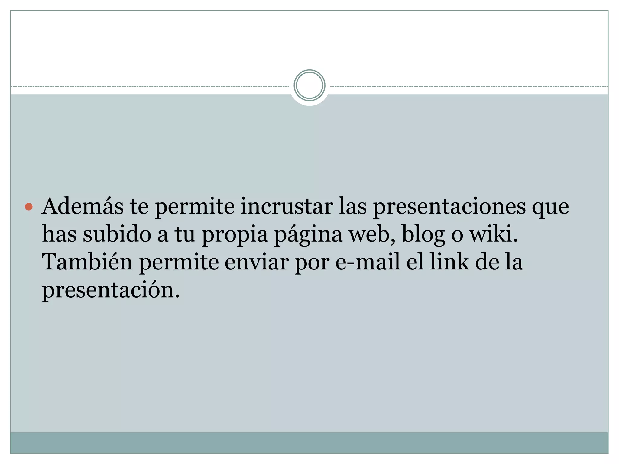  Además te permite incrustar las presentaciones que
has subido a tu propia página web, blog o wiki.
También permite enviar por e-mail el link de la
presentación.
 