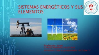 SISTEMAS ENERGÉTICOS Y SUS
ELEMENTOS
CARLOS NAVARRO 28.023.824
INTRODUCCIÓN A LA INGENIERÍA SECCIÓN “1”
Profesora: Isnet
 