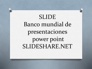 SLIDE
Banco mundial de
presentaciones
power point
SLIDESHARE.NET
 