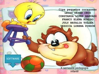 Cipa pequeños corazones
LEIDY DAYAN CRUZ
CONSTANZA LÓPEZ NARVÁEZ
FRANCY ELENA ROMERO
JULY NATALIA TOLOZA
YESSICA LORENA PINZÓN
X semestre pedagogía
infantil
SOFTWARE