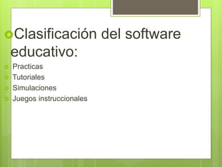 Clasificación del software
educativo:
 Practicas
 Tutoriales
 Simulaciones
 Juegos instruccionales
 