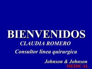 BIENVENIDOSBIENVENIDOS
Johnson & JohnsonJohnson & Johnson
MEDICALMEDICAL
CLAUDIA ROMERO
Consultor linea quirurgica
 