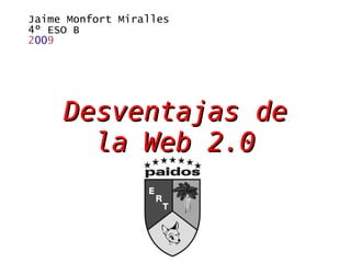 Desventajas de la Web 2.0 Jaime Monfort Miralles 4º ESO B 2 00 9 