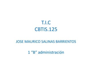 T.I.C
CBTIS.125
JOSE MAURICO SALINAS BARRIENTOS
1 “B” administración
 