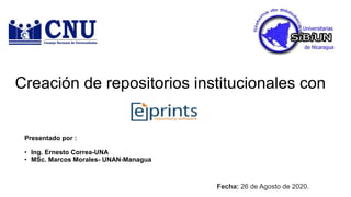 Presentado por :
• Ing. Ernesto Correa-UNA
• MSc. Marcos Morales- UNAN-Managua
Creación de repositorios institucionales con
Fecha: 26 de Agosto de 2020.
 
