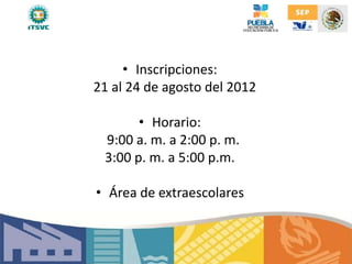 • Inscripciones:
21 al 24 de agosto del 2012
• Horario:
9:00 a. m. a 2:00 p. m.
3:00 p. m. a 5:00 p.m.
• Área de extraescolares
 