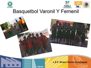 Basquetbol Varonil Y Femenil
L.E.F. Álvaro García Domínguez
 
