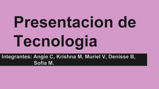 Presentacion de
Tecnologia
Integrantes: Angie C, Krishna M, Muriel V, Denisse B,
Sofia M.
 