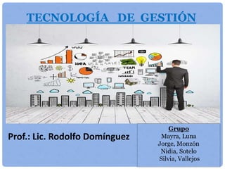 TECNOLOGÍA DE GESTIÓN
Prof.: Lic. Rodolfo Domínguez
Grupo
Mayra, Luna
Jorge, Monzón
Nidia, Sotelo
Silvia, Vallejos
 