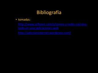 Bibliografía
               Bibliografía
• tomadas:
• http://www.softonic.com/s/correo-y-redes-sociales-
  todo-en-uno:aplicaciones-web
• http://adiccioninternet.wordpress.com/
 