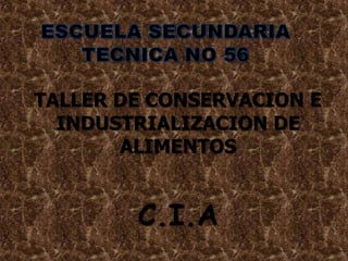 ESCUELA SECUNDARIA TECNICA NO 56 TALLER DE CONSERVACION E INDUSTRIALIZACION DE ALIMENTOS C.I.A 