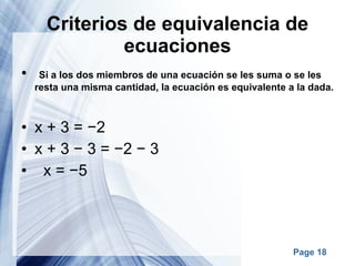 Criterios de equivalencia de ecuaciones   Si a los dos miembros de una ecuación se les suma o se les resta una misma cantidad, la ecuación es equivalente a la dada. x + 3 = −2 x + 3 − 3 = −2 − 3            x = −5 
