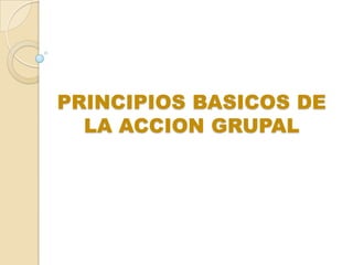 PRINCIPIOS BASICOS DE
  LA ACCION GRUPAL
 