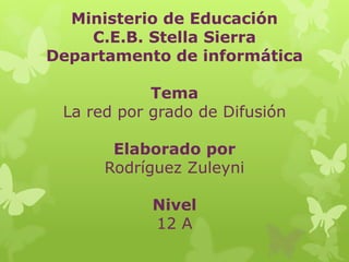 Ministerio de Educación
    C.E.B. Stella Sierra
Departamento de informática

            Tema
 La red por grado de Difusión

       Elaborado por
      Rodríguez Zuleyni

            Nivel
            12 A
 