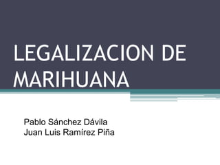 LEGALIZACION DE
MARIHUANA
Pablo Sánchez Dávila
Juan Luis Ramírez Piña
 