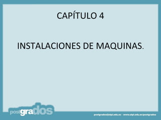 CAPÍTULO 4


INSTALACIONES DE MAQUINAS.
 