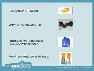 GAFAS DE PROTECCION




ZAPATOS ANTIDELIZANTES




PROTECTOR PETO DELANTAL
PLOMADO PARA RAYOS X




GUANTES POTECTORES RAYOS X
 