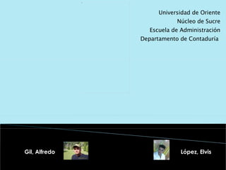 Gil, Alfredo Universidad de Oriente Núcleo de Sucre Escuela de Administración Departamento de Contaduría  López, Elvis 