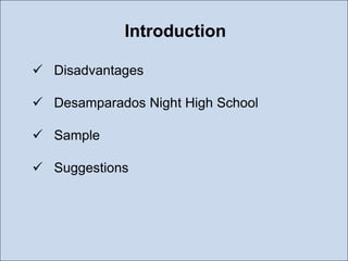Introduction
 Disadvantages
 Desamparados Night High School
 Sample
 Suggestions

 