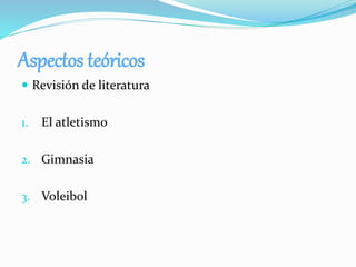 Aspectos teóricos
 Revisión de literatura
1. El atletismo
2. Gimnasia
3. Voleibol
 