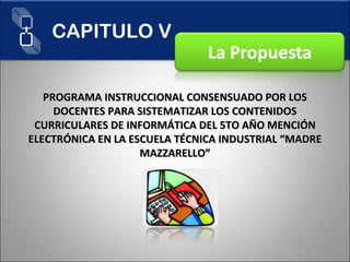PROGRAMA INSTRUCCIONAL CONSENSUADO POR LOS DOCENTES PARA SISTEMATIZAR LOS CONTENIDOS CURRICULARES DE INFORMÁTICA DEL 5TO AÑO MENCIÓN ELECTRÓNICA EN LA ESCUELA TÉCNICA INDUSTRIAL “MADRE MAZZARELLO” CAPITULO V 