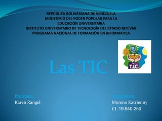 Las TIC
Profesora:               Integrantes:
Karen Rangel             Moreno Katrienny
                         CI. 19.940.250
 