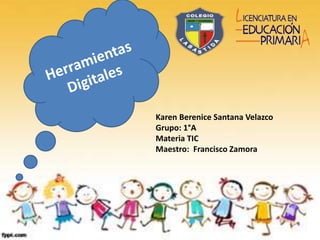 Karen Berenice Santana Velazco
Grupo: 1°A
Materia TIC
Maestro: Francisco Zamora
 