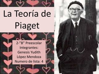 La Teoría de
Piaget
2-”B” Preescolar
Integrantes:
Genesis Yudith
López Mendoza
Numero de lista: 4
 
