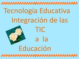 Tecnología Educativa
  Integración de las
         TIC
         a la
    Educación
 