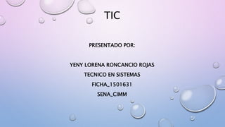 TIC
PRESENTADO POR:
YENY LORENA RONCANCIO ROJAS
TECNICO EN SISTEMAS
FICHA_1501631
SENA_CIMM
 