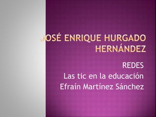 REDES
Las tic en la educación
Efraín Martínez Sánchez
 