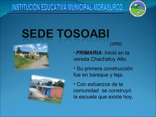 (1950) PRIMARIA : Inició en la vereda Chachatoy Alto Su primera construcción fue en bareque y teja. Con esfuerzos de la comunidad  se construyó la escuela que existe hoy. INSTITUCION EDUCATIVA MUNICIPAL MORASURCO 