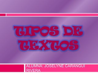 TIPOS DE
TEXTOS
ALUMNA: JOSELYNE CARANGUI
RIVERA

 