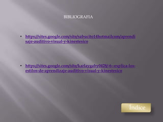 Índice
BIBLIOGRAFIA
• https://sites.google.com/site/sabucito14hotmailcom/aprendi
saje-auditivo-visual-y-kinestesico
• https://sites.google.com/site/karlaygaby0428/-6--explica-los-
estilos-de-aprendizaje-auditivo-visual-y-kinestesico
 