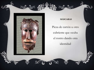 MÁSCARAS
Pieza de cartón u otro
cubriente que oculta
el rostro dando otra
identidad
 