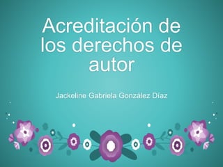 Acreditación de
los derechos de
autor
Jackeline Gabriela González Díaz
 