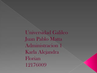 Universidad Galileo
Juan Pablo Matta
Administracion 1
Karla Alejandra
Florian
12176009
 