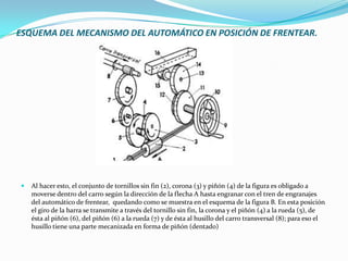 ESQUEMA DEL MECANISMO DEL AUTOMÁTICO EN POSICIÓN DE FRENTEAR.
 Al hacer esto, el conjunto de tornillos sin fin (2), corona (3) y piñón (4) de la figura es obligado a
moverse dentro del carro según la dirección de la flecha A hasta engranar con el tren de engranajes
del automático de frentear, quedando como se muestra en el esquema de la figura B. En esta posición
el giro de la barra se transmite a través del tornillo sin fin, la corona y el piñón (4) a la rueda (5), de
ésta al piñón (6), del piñón (6) a la rueda (7) y de ésta al husillo del carro transversal (8); para eso el
husillo tiene una parte mecanizada en forma de piñón (dentado)
 