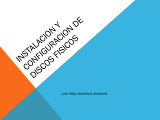 INSTALACION
Y
CONFIGURACION
DE
DISCOS
FISICOS
JUAN PABLO SANDOVAL SANDOVAL
 